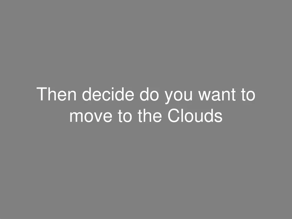 then decide do you want to move to the clouds