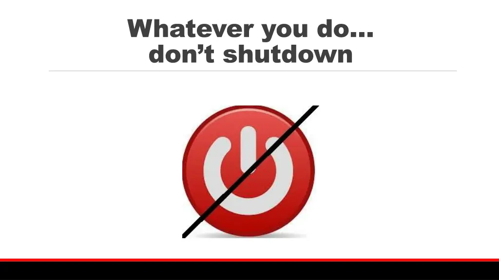 whatever you do don t shutdown