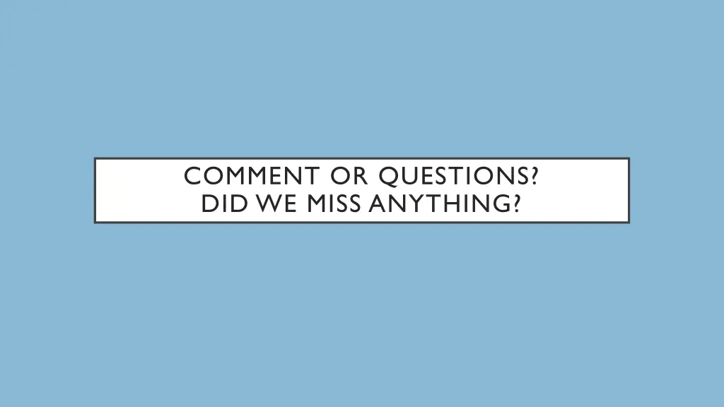 comment or questions did we miss anything