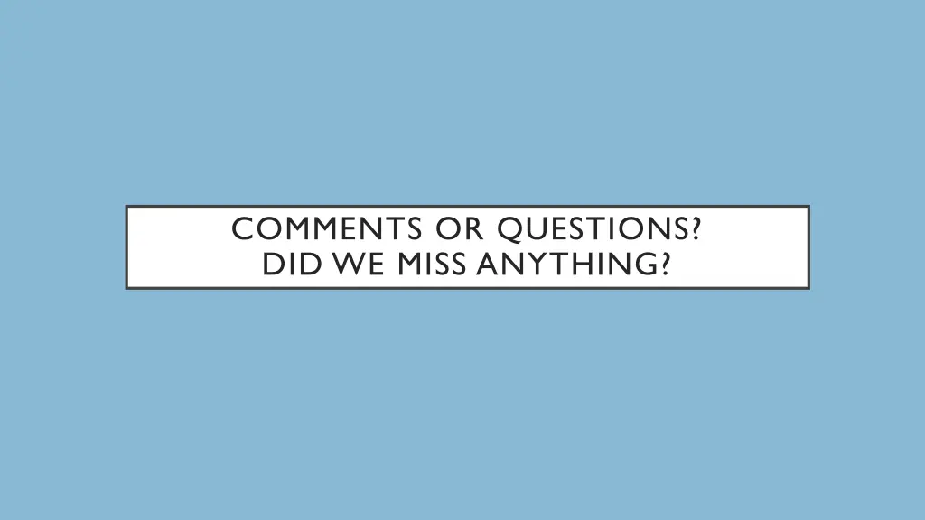 comments or questions did we miss anything