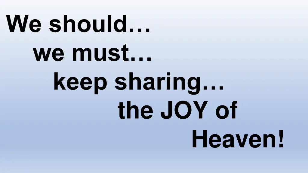 we should we must keep sharing the joy of heaven