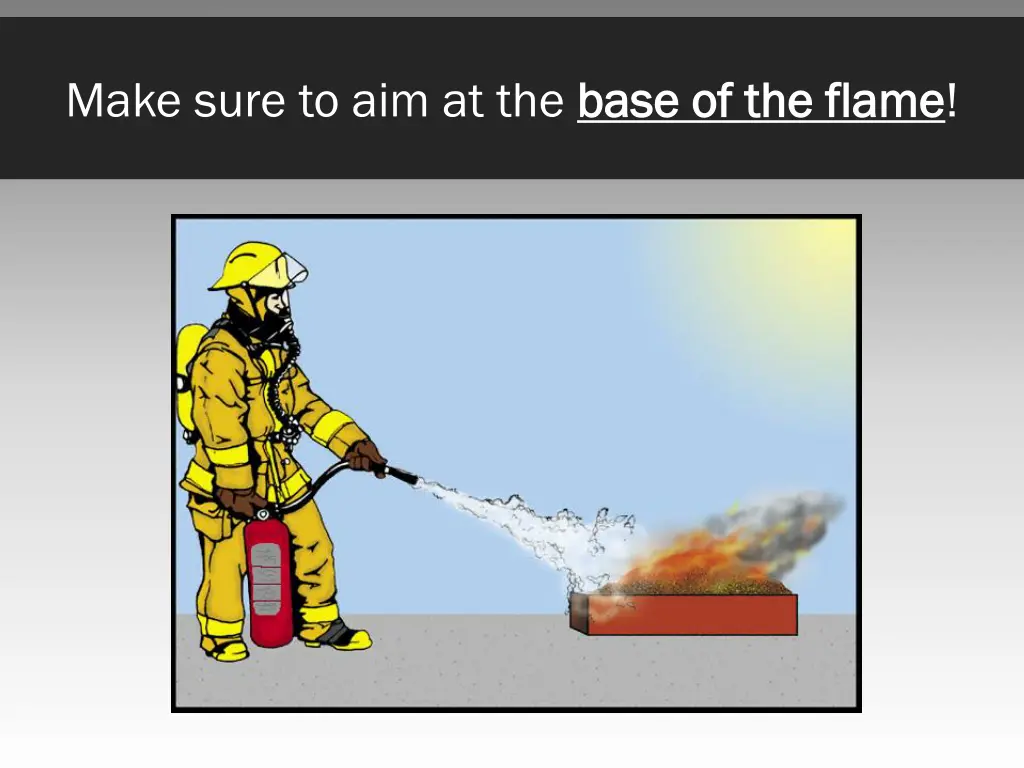 make sure to aim at the base of the flame