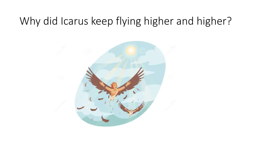 why did icarus keep flying higher and higher