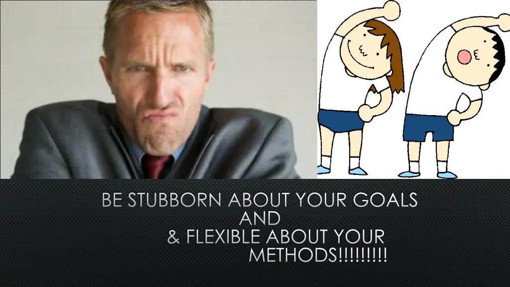 be stubborn about your goals and flexible about