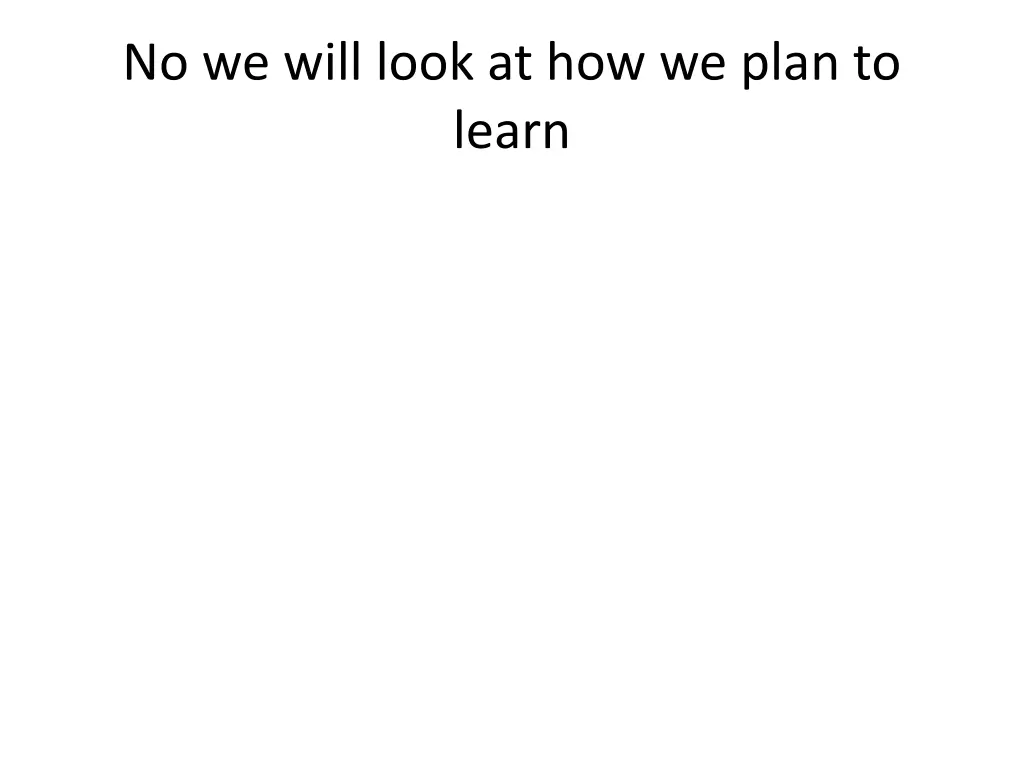 no we will look at how we plan to learn