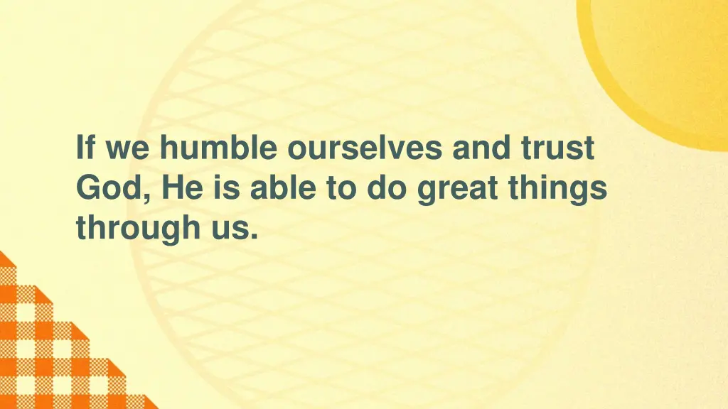 if we humble ourselves and trust god he is able