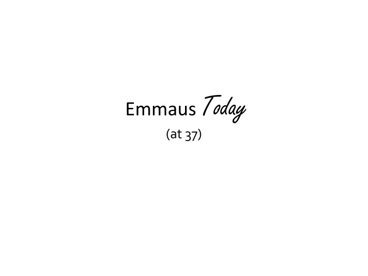 emmaus today at 37