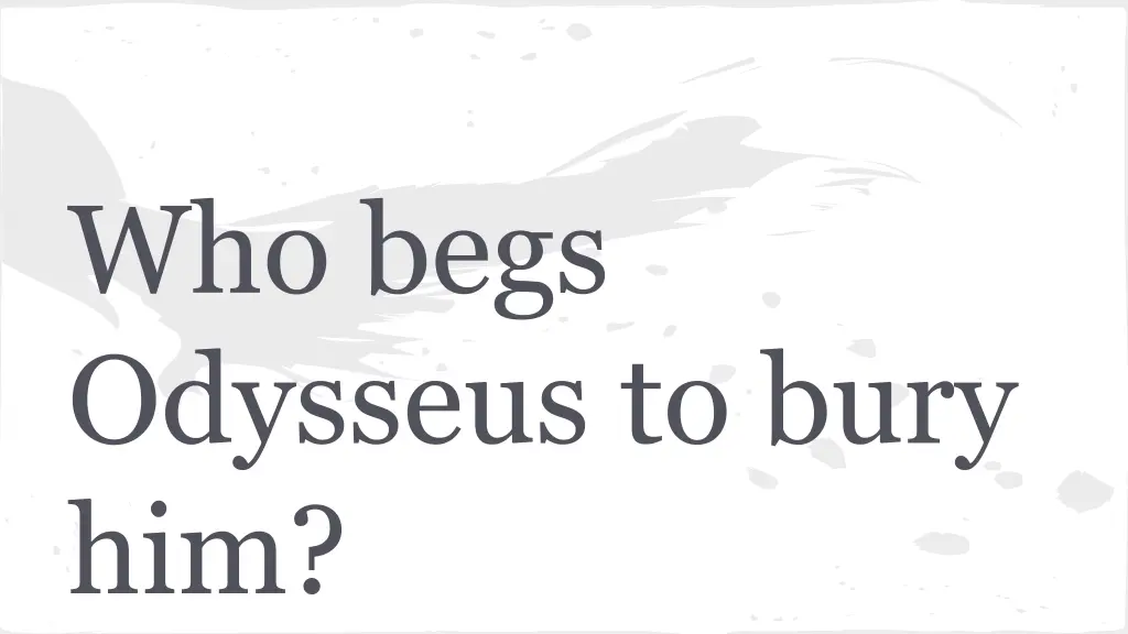 who begs odysseus to bury him