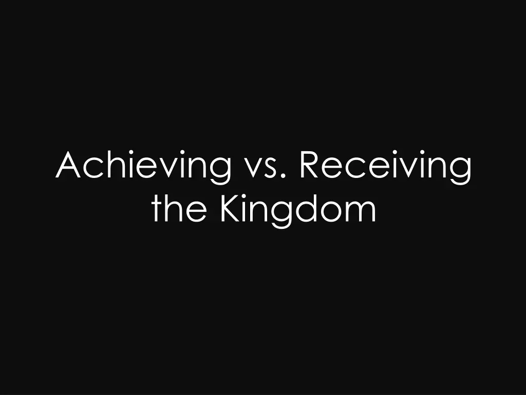 achieving vs receiving the kingdom