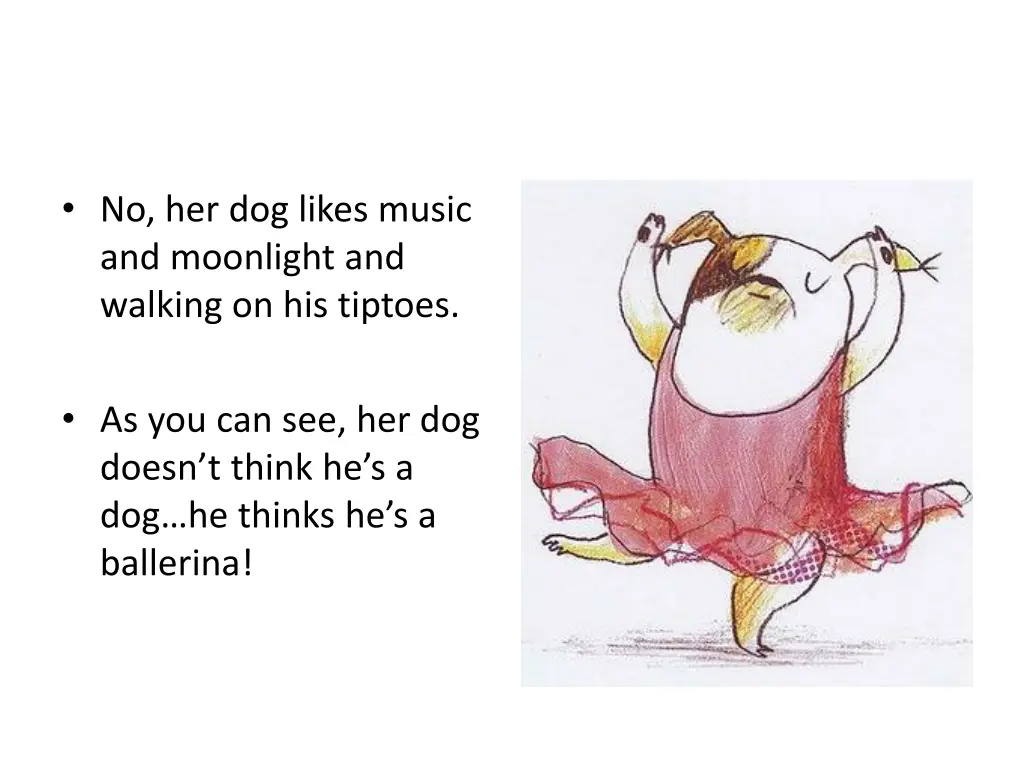 no her dog likes music and moonlight and walking