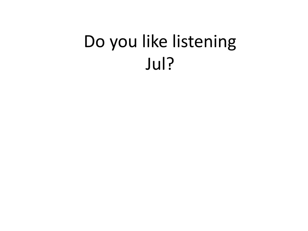 do you like listening jul