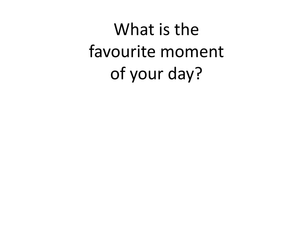 what is the favourite moment of your day