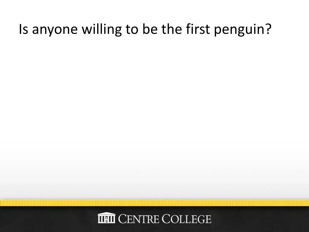 is anyone willing to be the first penguin