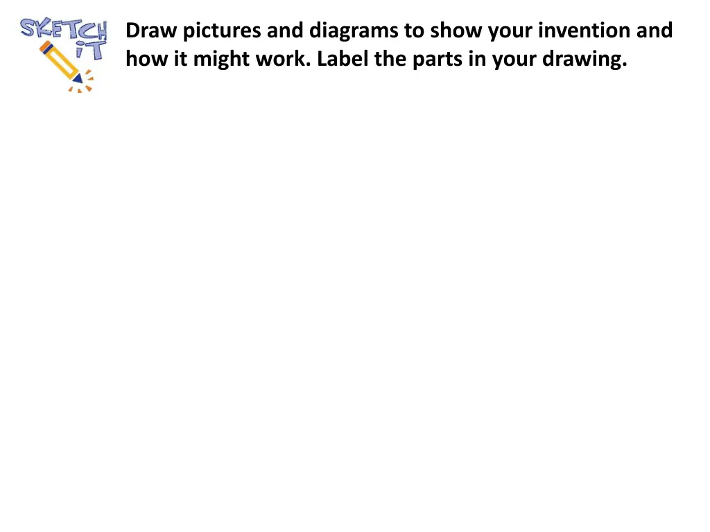 draw pictures and diagrams to show your invention