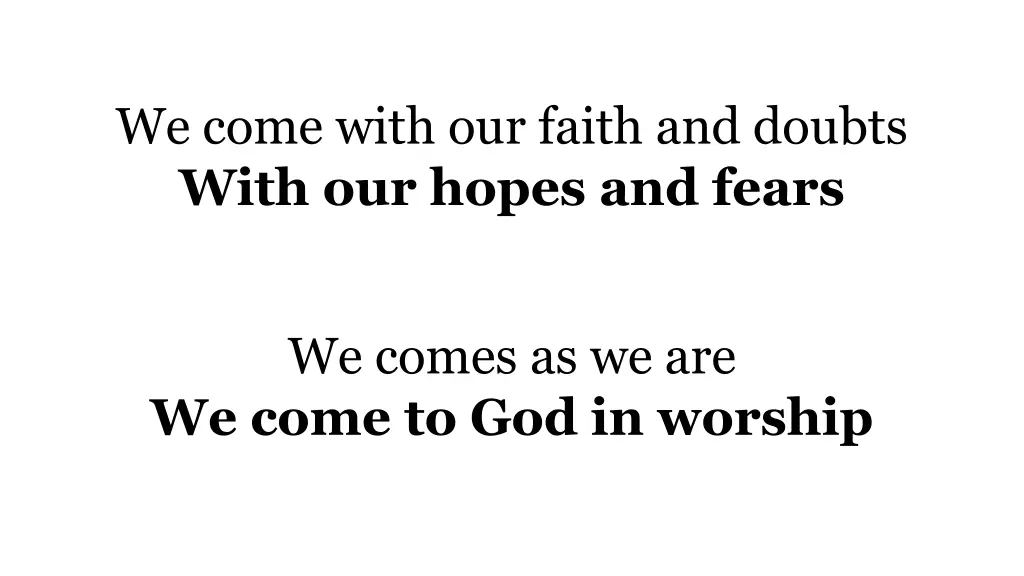 we come with our faith and doubts with our hopes