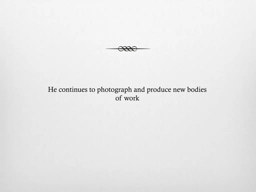 he continues to photograph and produce new bodies