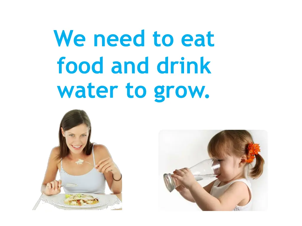 we need to eat food and drink water to grow