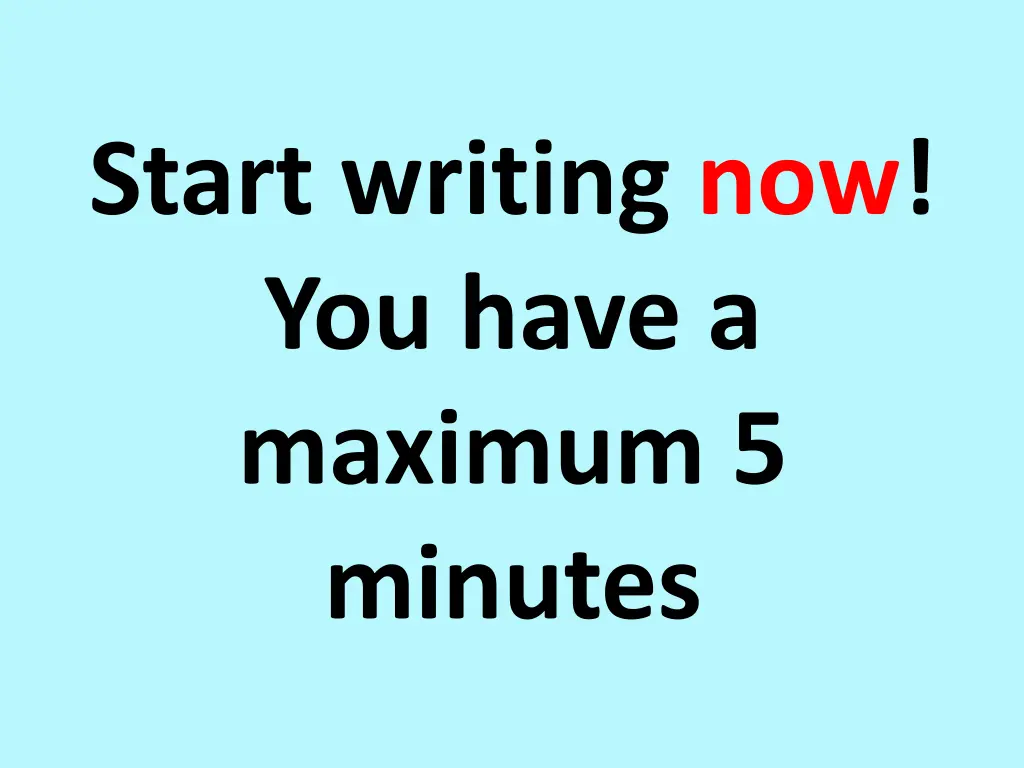 start writing now you have a maximum 5 minutes 1