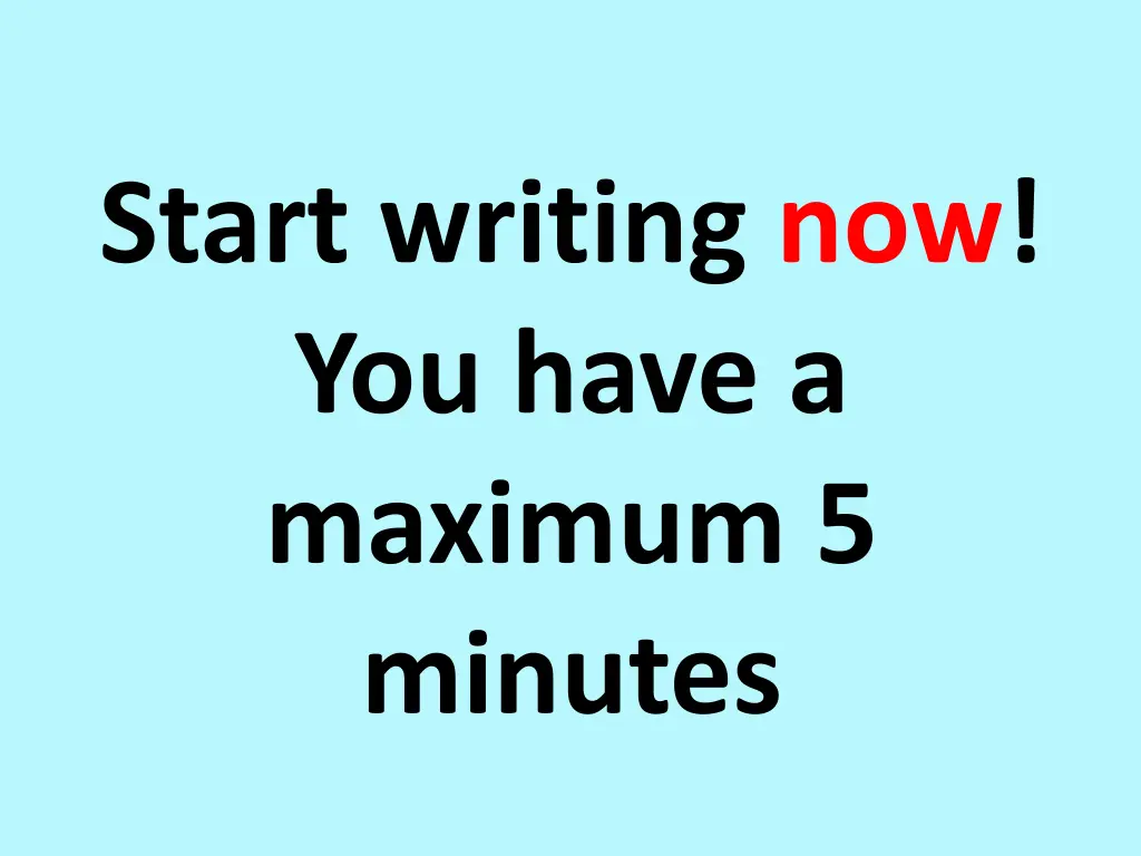 start writing now you have a maximum 5 minutes