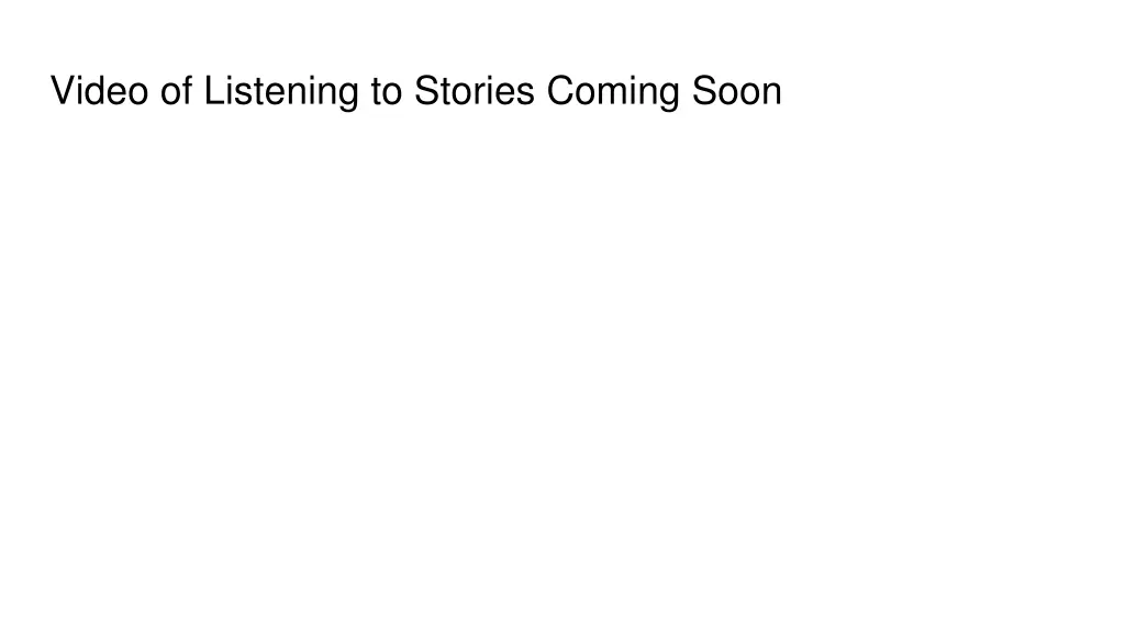 video of listening to stories coming soon