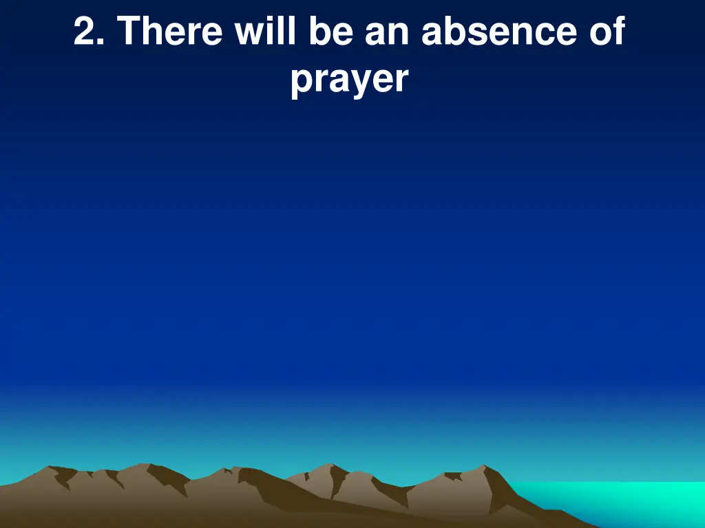 2 there will be an absence of prayer