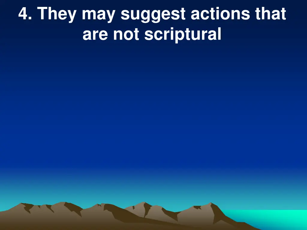 4 they may suggest actions that are not scriptural