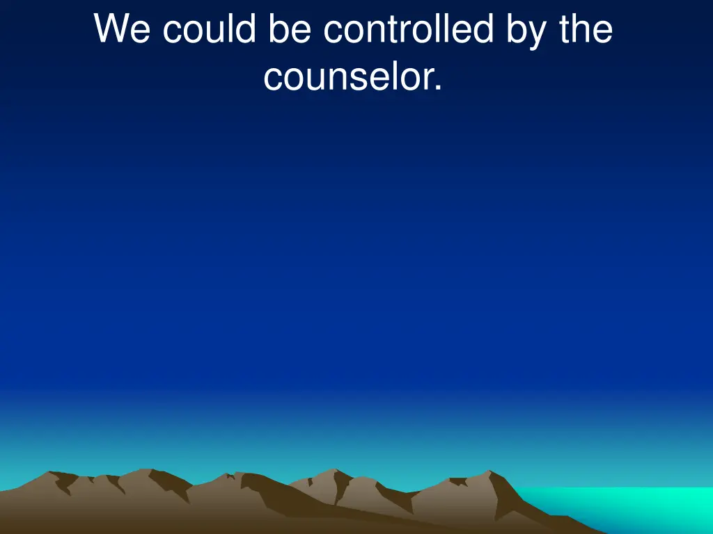 we could be controlled by the counselor