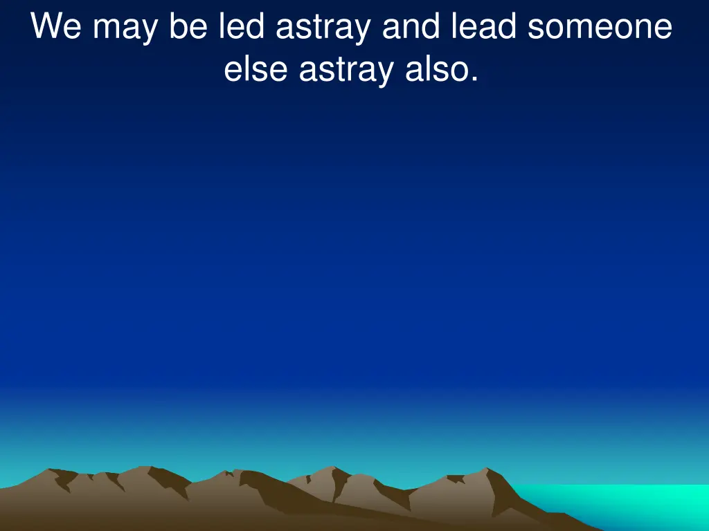 we may be led astray and lead someone else astray