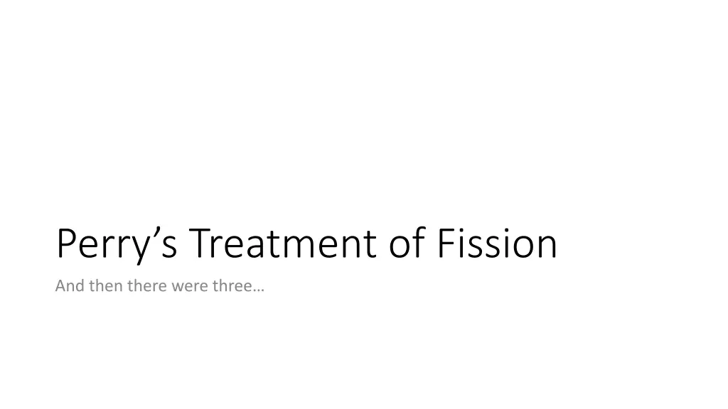 perry s treatment of fission and then there were