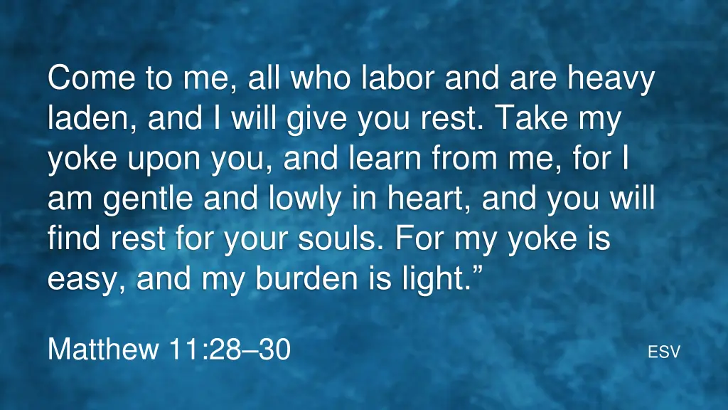 come to me all who labor and are heavy laden