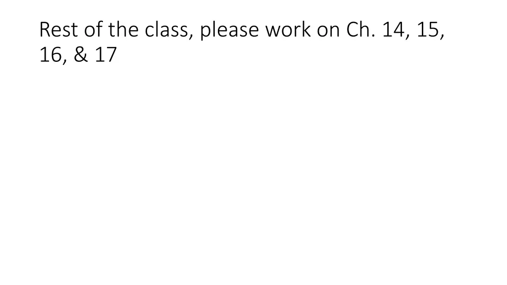 rest of the class please work on ch 14 15 16 17