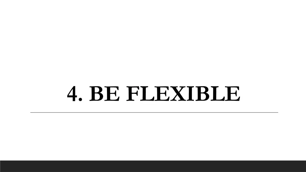 4 be flexible