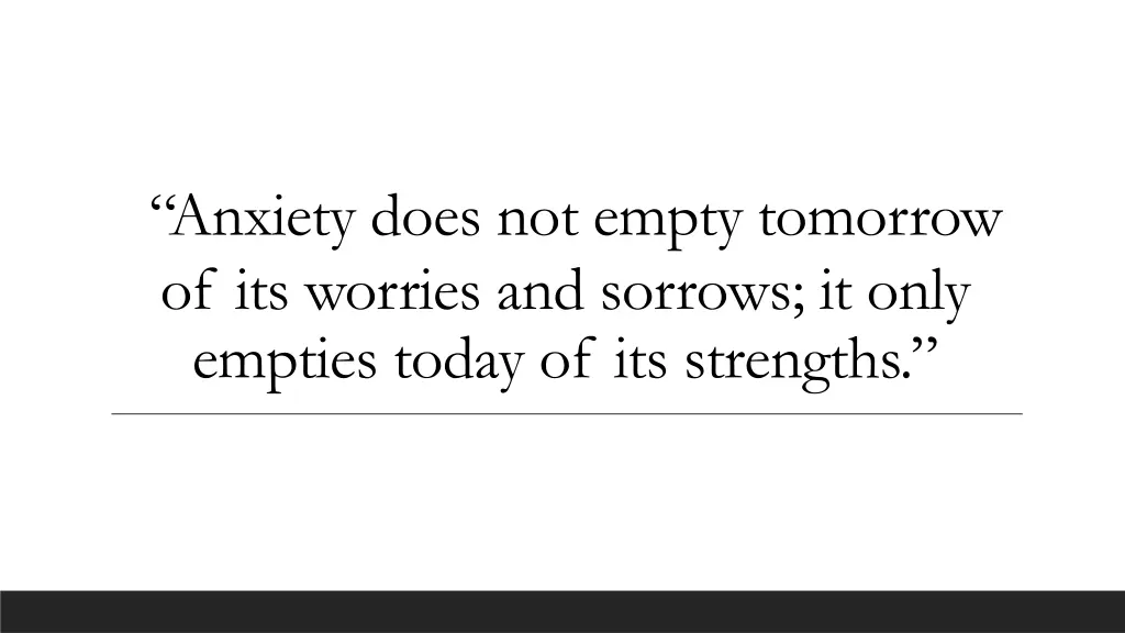 anxiety does not empty tomorrow of its worries