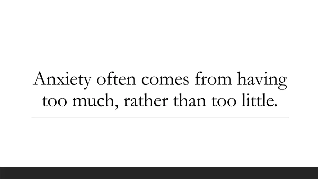 anxiety often comes from having too much rather