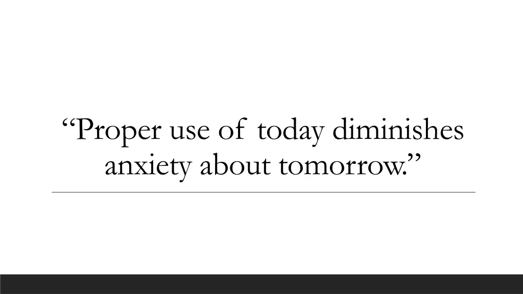 proper use of today diminishes anxiety about