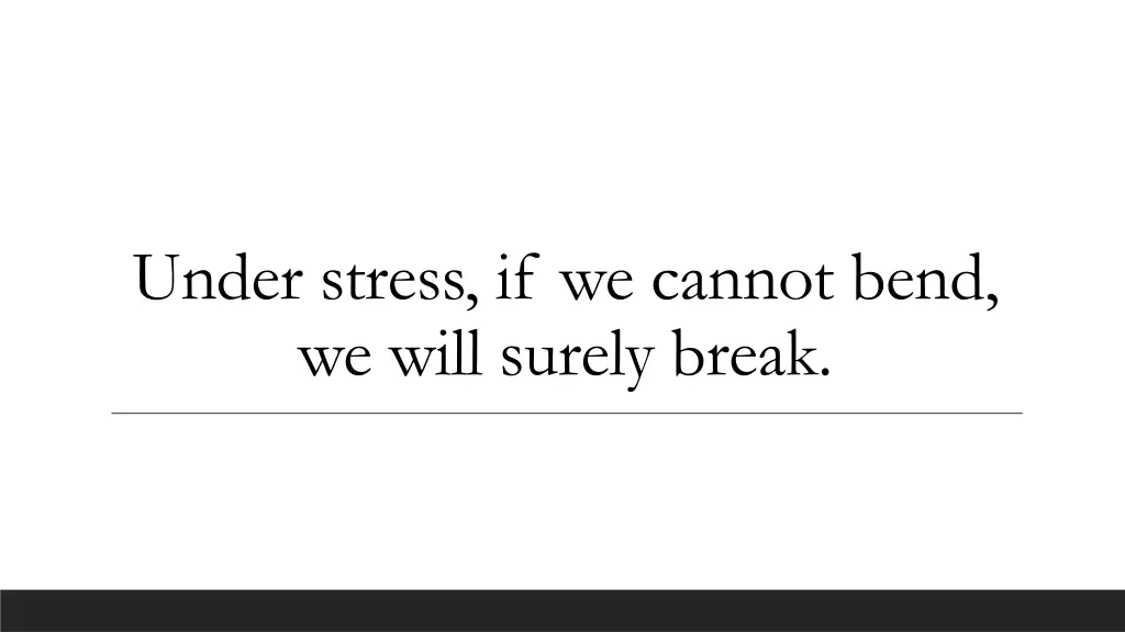 under stress if we cannot bend we will surely