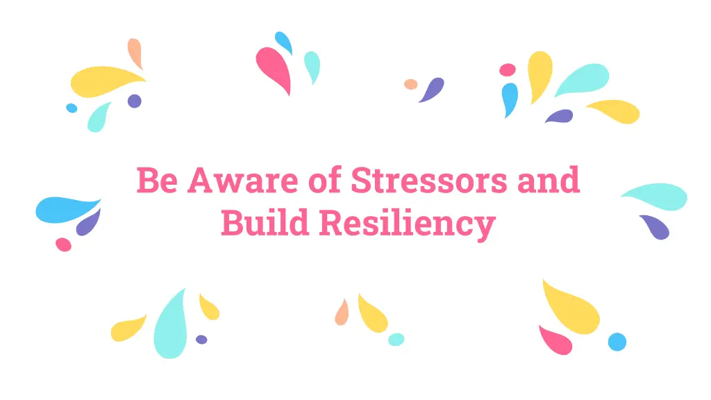 be aware of stressors and build resiliency