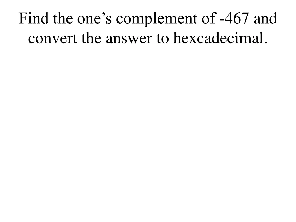 find the one s complement of 467 and convert