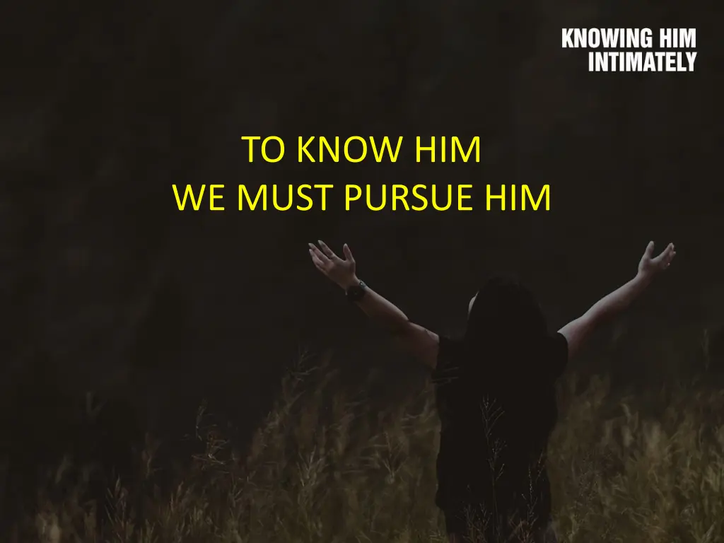 to know him we must pursue him