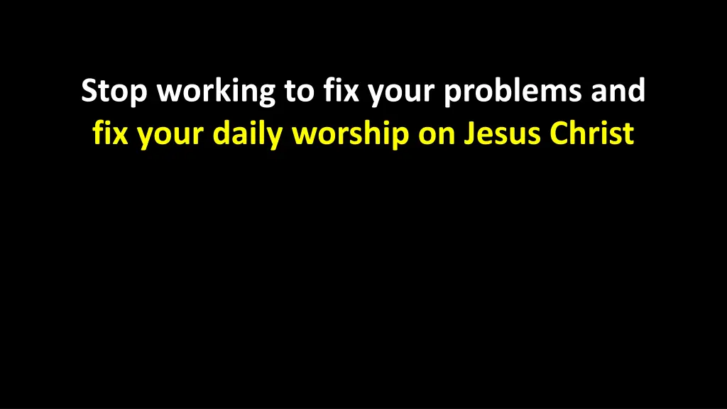 stop working to fix your problems and fix your