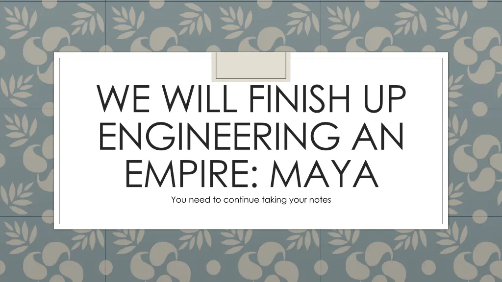 we will finish up engineering an empire maya