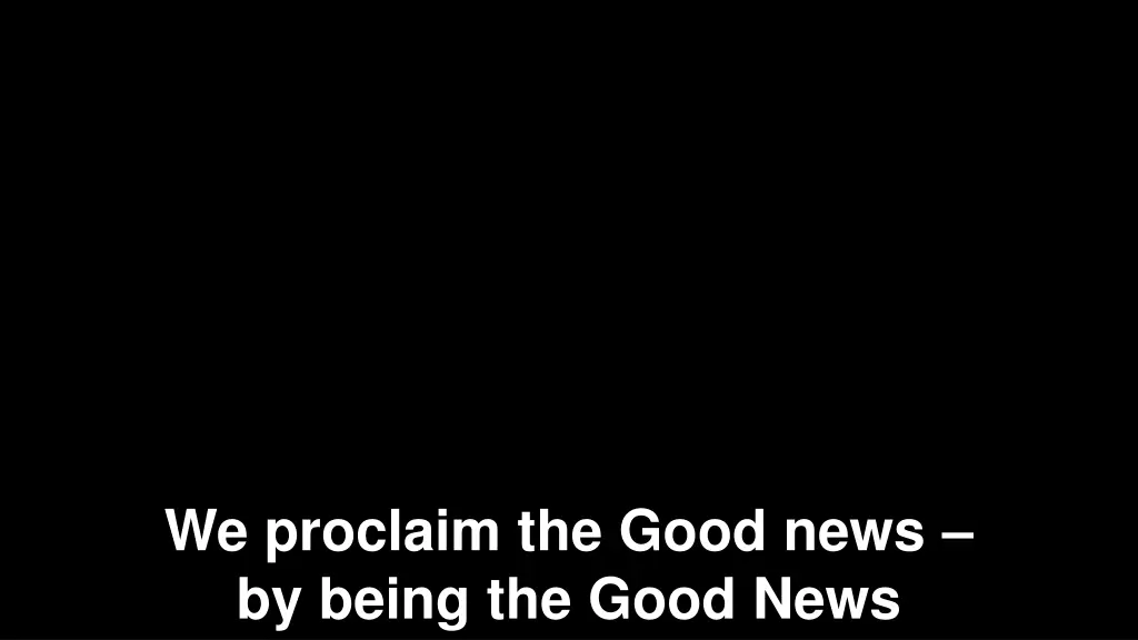 we proclaim the good news by being the good news