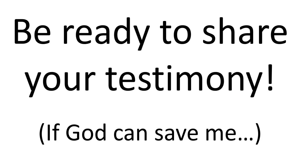 be ready to share your testimony