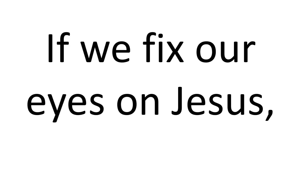 if we fix our eyes on jesus