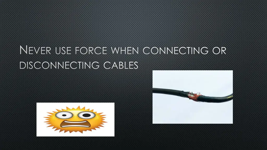 n ever use force when connecting or disconnecting