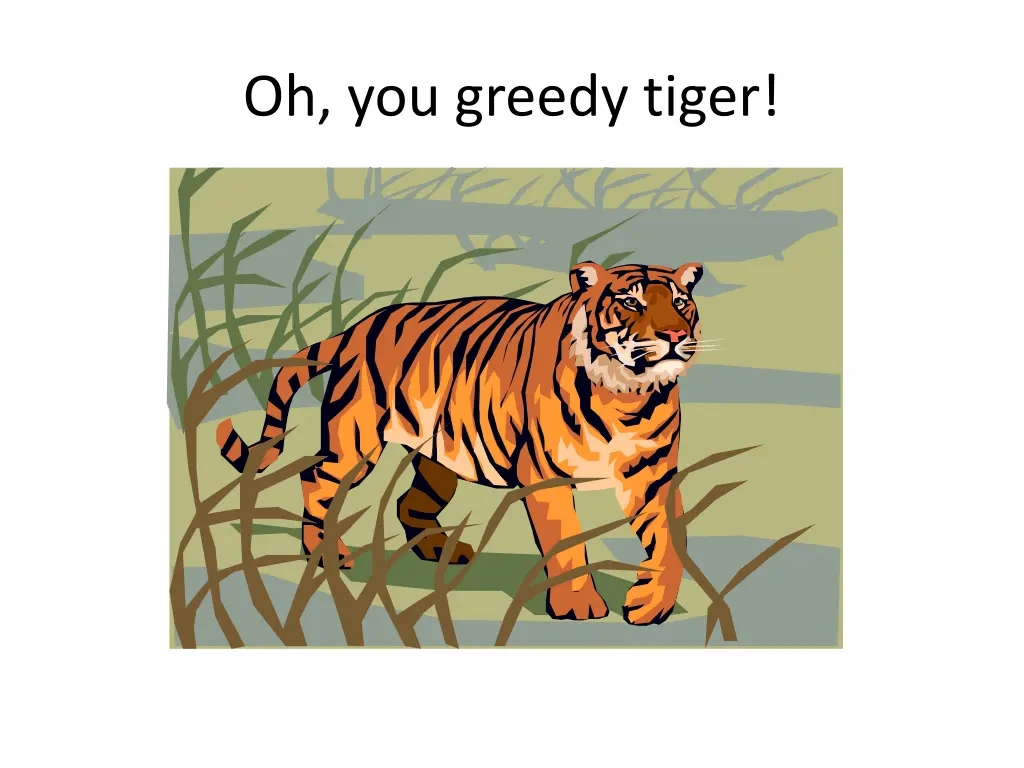 oh you greedy tiger