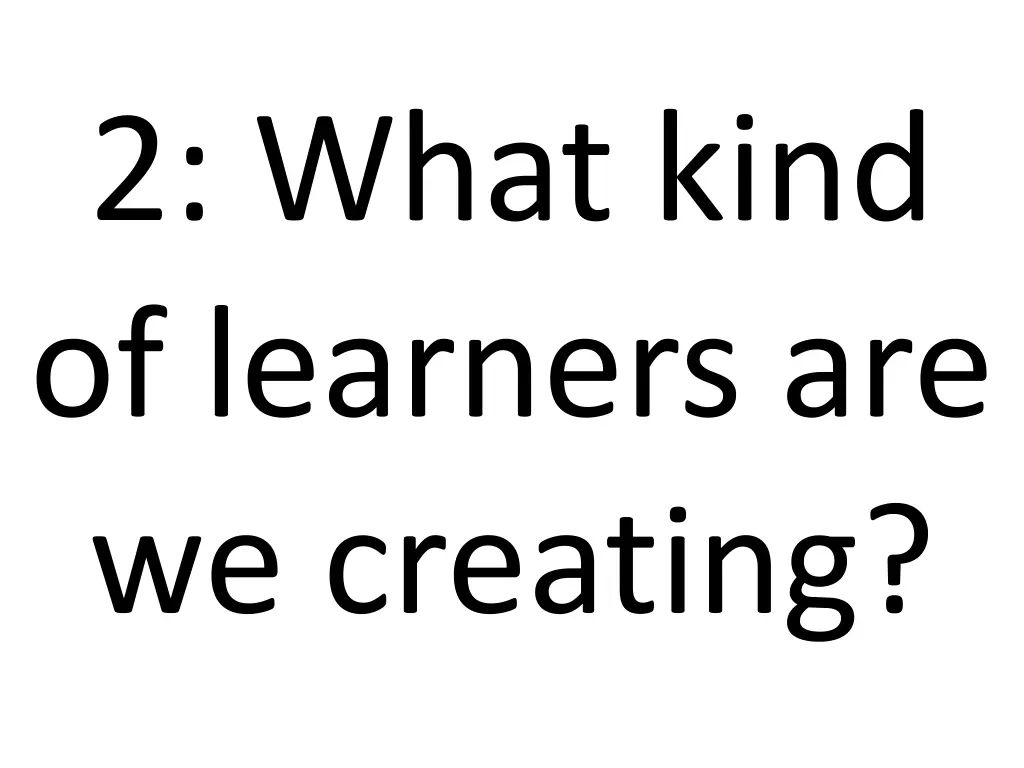 2 what kind of learners are we creating