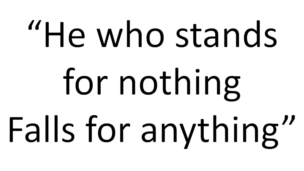 he who stands for nothing falls for anything