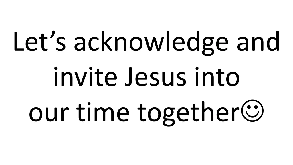 let s acknowledge and invite jesus into our time