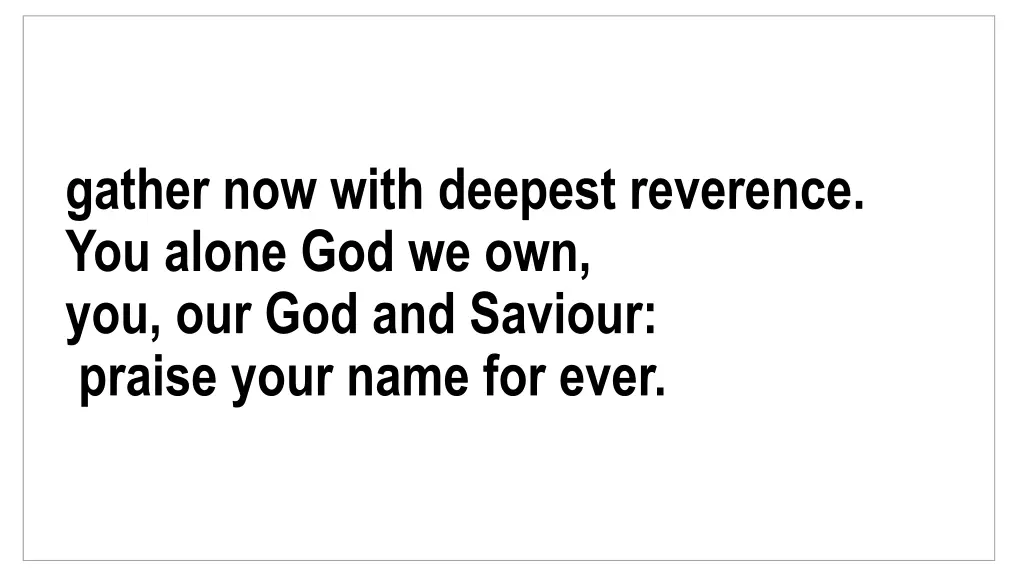 gather now with deepest reverence you alone